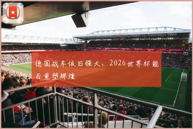 德国战车依旧强大，2026世界杯能否重塑辉煌