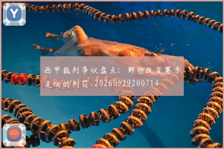 西甲裁判争议盘点:那些改变赛季走向的判罚_20260529200714