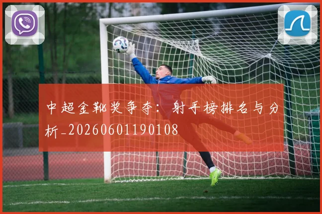 中超金靴奖争夺:射手榜排名与分析_20260601190108