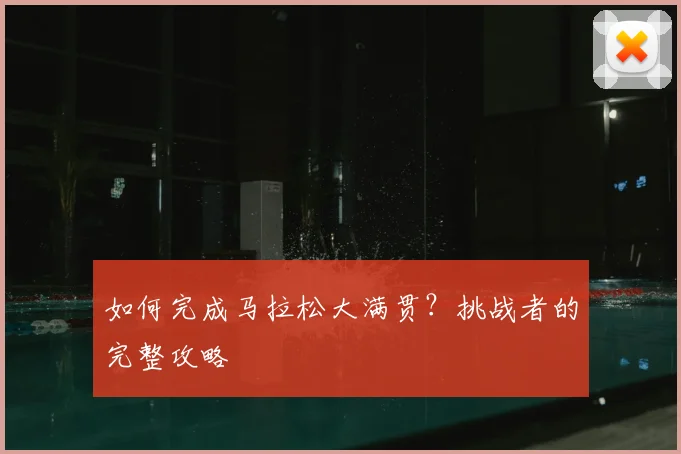 如何完成马拉松大满贯?挑战者的完整攻略
