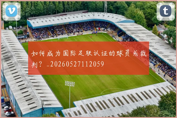 如何成为国际足联认证的球员或裁判?_20260527112059