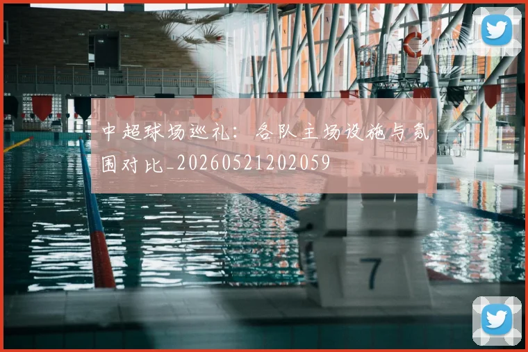 中超球场巡礼：各队主场设施与氛围对比_20260521202059