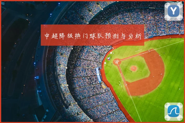 中超降级热门球队预测与分析