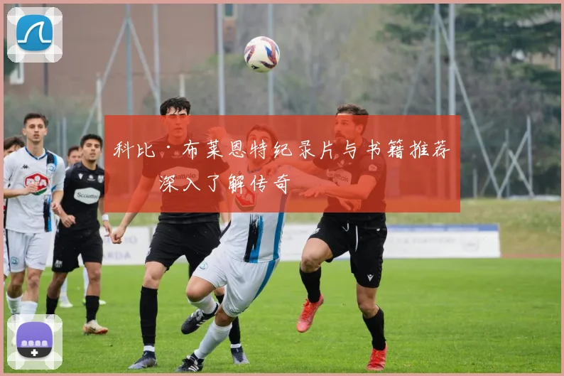 科比·布莱恩特纪录片与书籍推荐：深入了解传奇