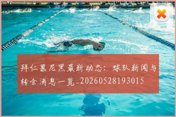 拜仁慕尼黑最新动态：球队新闻与转会消息一览_20260528193015