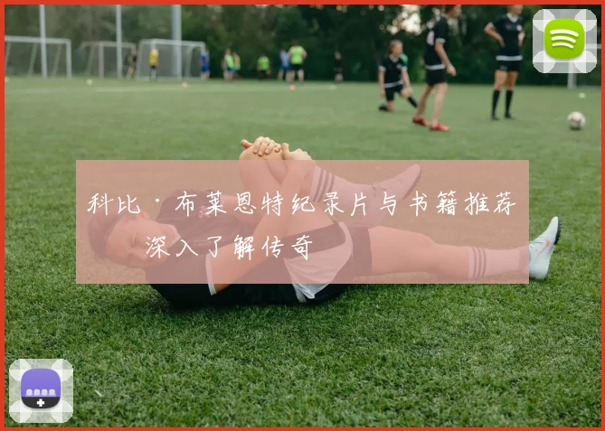 科比·布莱恩特纪录片与书籍推荐：深入了解传奇