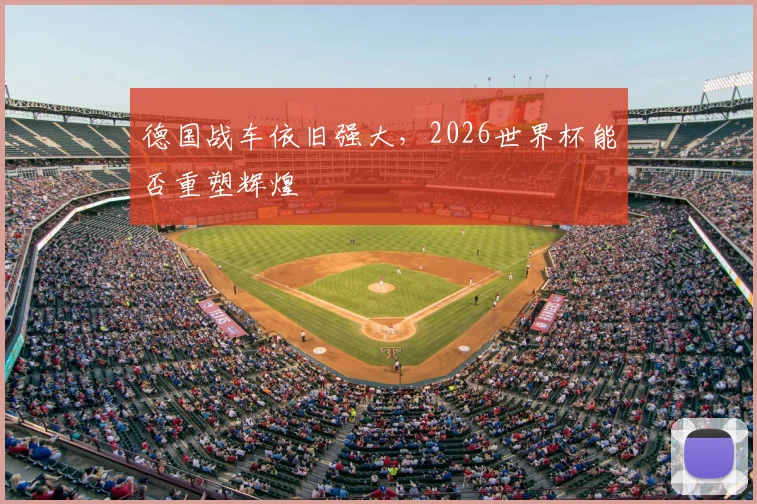 德国战车依旧强大，2026世界杯能否重塑辉煌