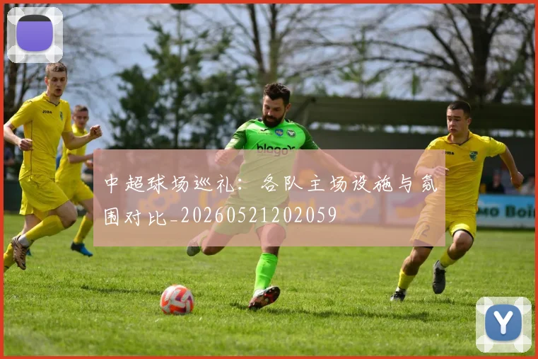 中超球场巡礼：各队主场设施与氛围对比_20260521202059