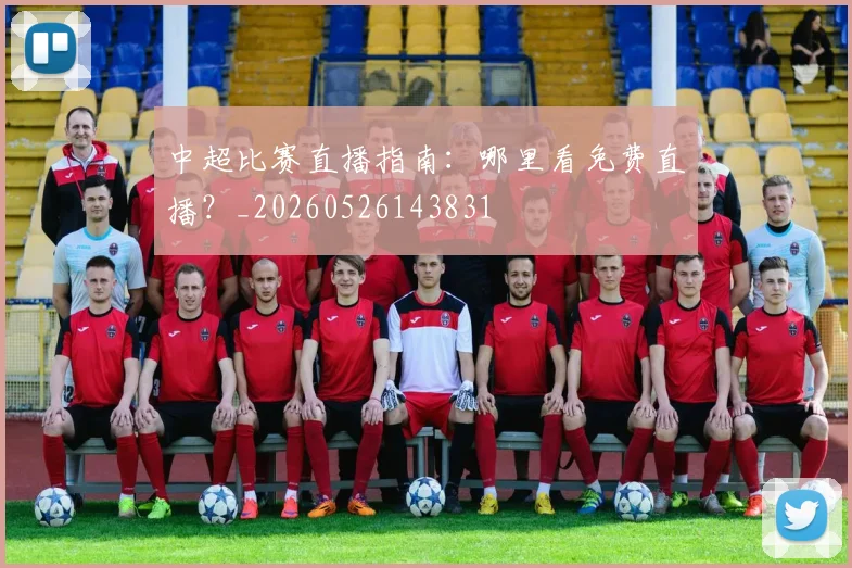 中超比赛直播指南：哪里看免费直播？_20260526143831