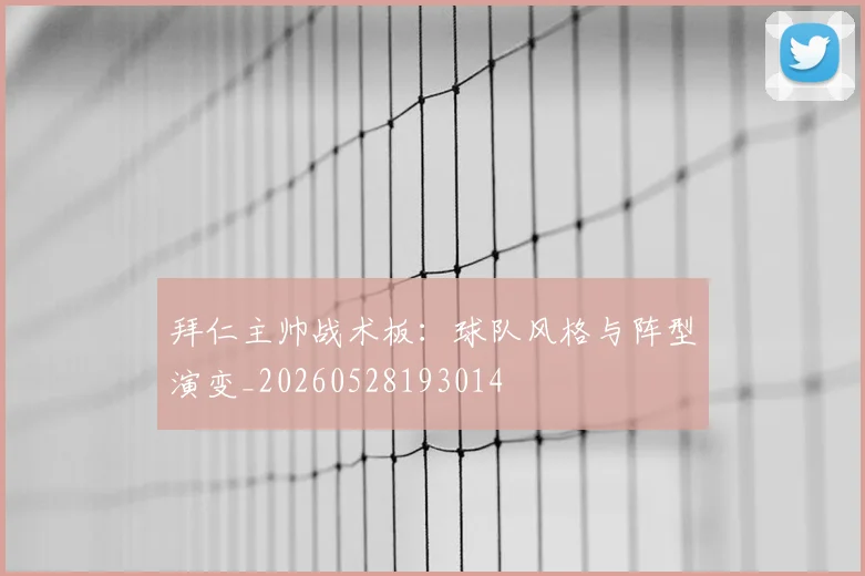 拜仁主帅战术板：球队风格与阵型演变_20260528193014